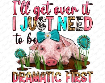I'll get over it i just need to be dramatic first png sublimation design download, pig png, cute pig png, sublimate designs download