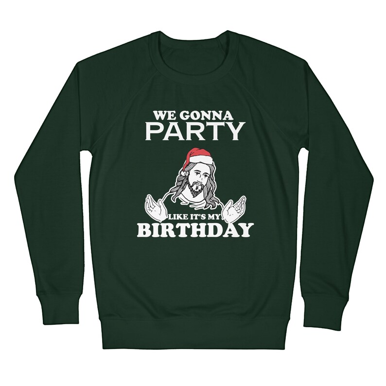 May include: Green long-sleeved sweatshirt with a white graphic of a man wearing a Santa hat and the text "We gonna party like it's my birthday".