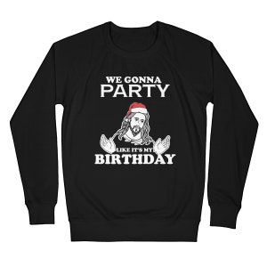 May include: Black long-sleeve sweatshirt with white text that reads "We gonna party like it's my birthday". A cartoon image of Jesus wearing a Santa hat is in the center of the text.