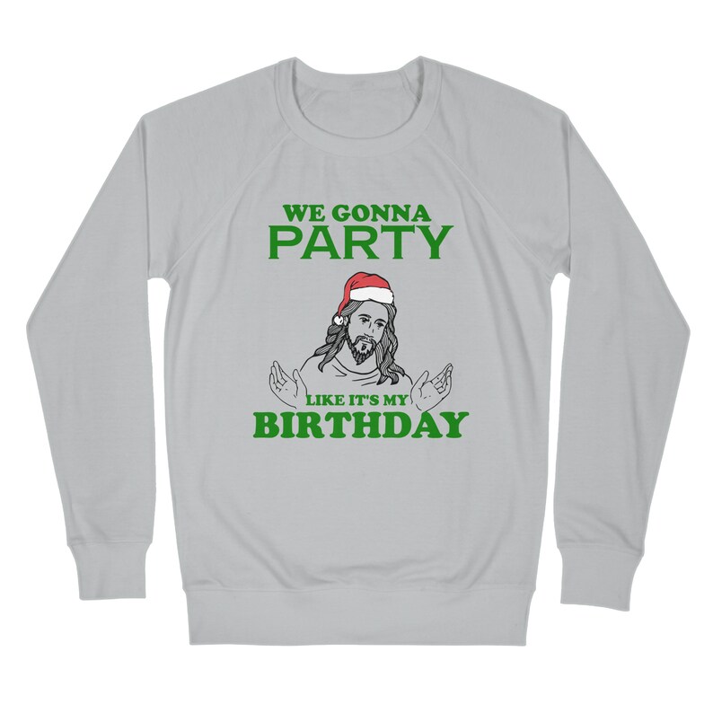 May include: A gray sweatshirt with a green graphic of a man wearing a Santa hat and the text "WE GONNA PARTY LIKE IT'S MY BIRTHDAY".