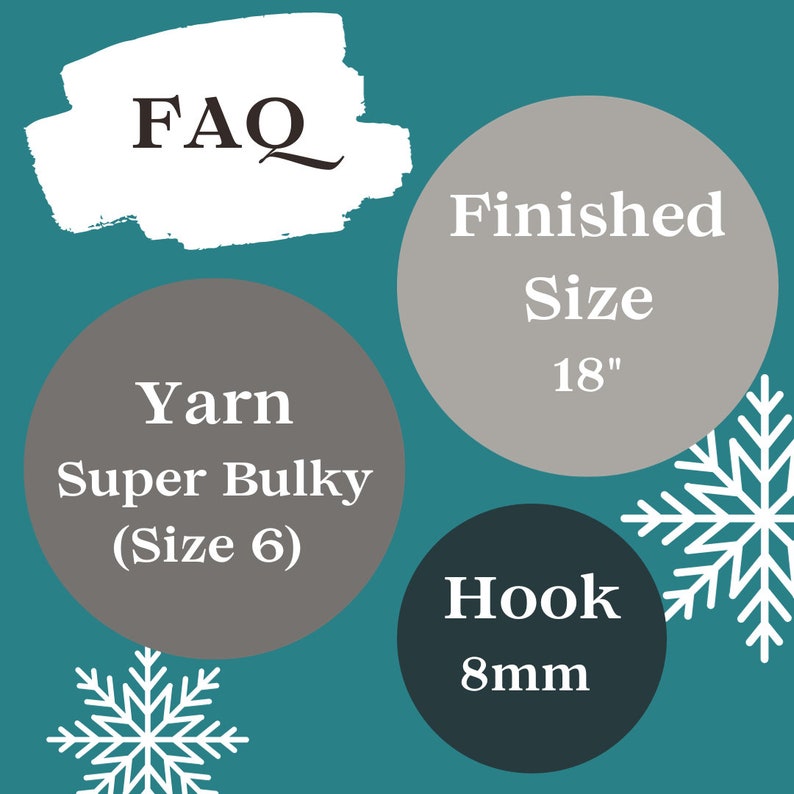 May include: A graphic with the word "FAQ" in a white circle with a gray background. The graphic also includes four circles with text in them. The first circle says "Yarn Super Bulky (Size 6)" in gray text on a gray background. The second circle says "Finished Size 18"" in white text on a gray background. The third circle says "Hook 8mm" in white text on a dark gray background. The graphic also includes two white snowflakes.