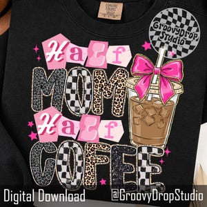 May include: Black sweatshirt with the text "Half Mom Half Coffee" in a mix of leopard print, checkered, and glittery fonts. A pink bow adorns an iced coffee graphic. The words "Digital Download" and "@GroovyDropStudio" are also visible.