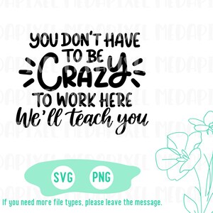 You Don't Have to Be Crazy to Work Here We Will Teach You Svg, Hand ...
