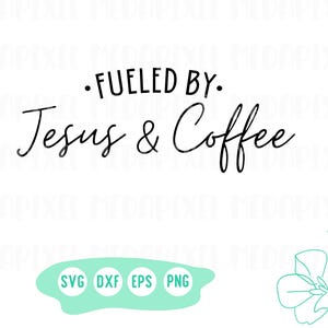 May include: Black and white text graphic design with the text "Fueled by: Jesus & Coffee". The text is in a cursive font. Below the text are the file types SVG, DXF, EPS, and PNG.