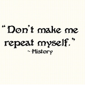 May include: Black and white text on a white background that reads "Don't make me repeat myself." ~ History