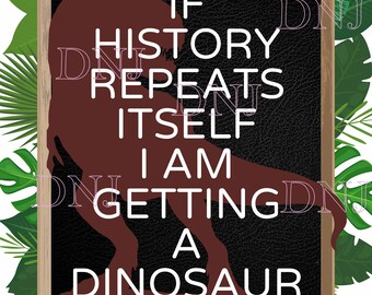 If History Repeats Itself I'm Getting a Dinosaur - Poster - Digital File ONLY  - Self-printing Required - Classroom - Teacher - Decor Idea