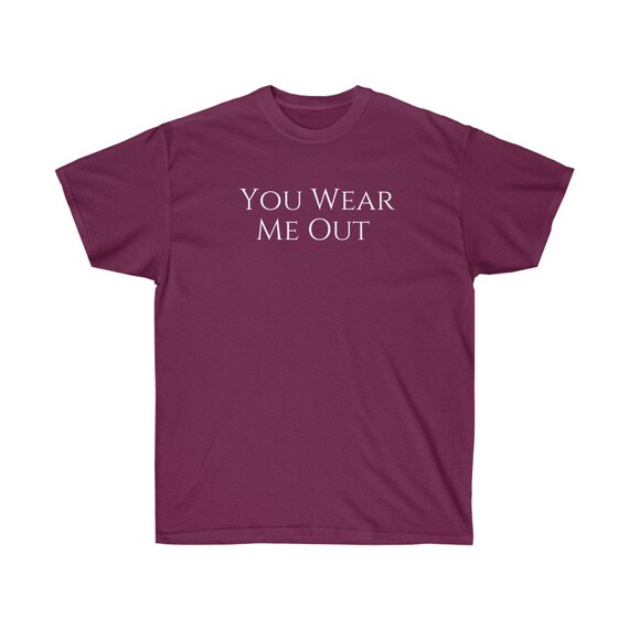 SHIRT You Wear Me Out Etsy