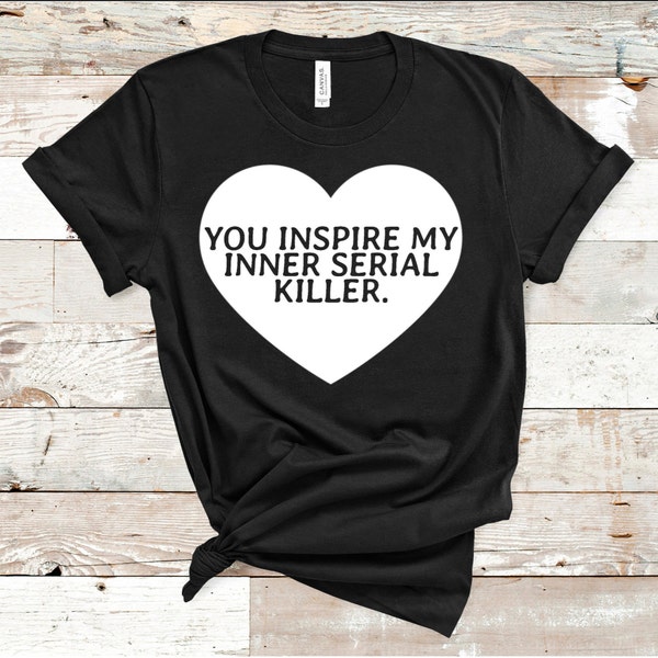 You Inspire My Inner Serial Killer Shirt | Dark Humor Shirt | Funny Shirt For Women | Funny Gift For Her | Short-Sleeve Unisex T-Shirt