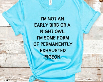 I'm Not An Early Bird Or A Night Owl I'm Some Form Of Permanently Exhausted Pigeon | Funny Shirt | Gift | Unisex Jersey Short Sleeve Tee