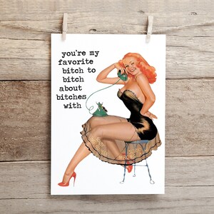 You&#39;re my favorite bitch to bitch about bitches with ..  funny, inappropriate pin up girl greeting card