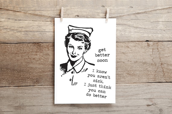 Get better soon.. I know you aren't sick, I just think you can do better !   funny, inappropriate greeting card