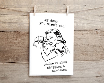 My dear you aren't old, you're 25 plus shipping and handling, funny birthday card,  greeting card
