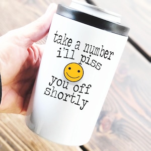 Take a number I&#39;ll piss you off shortly. 12oz Can Cooler Tumbler w/Dual Lids, funny koozie tumbler, inappropriate gift, funny gift