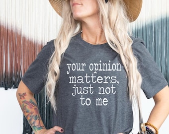 Your opinion matters, just not to me - soft style t shirt, funny women's t shirt, unisex shirt, mom shirt design, sassy women's tshirt