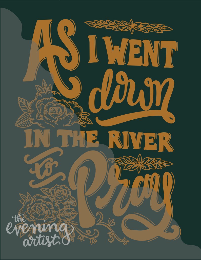 May include: A hand-drawn illustration in gold lettering on a dark green background. The text reads "As I went down in the river to pray." The text is surrounded by floral designs.