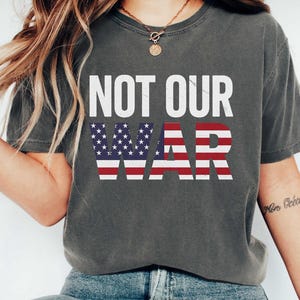 Not Our War Shirt, America Flag Shirt, Patriotic Anti War Shirt, Protest Shirt, Anti War USA Flag Shirt, Anti Trump Shirt, No War Shirt