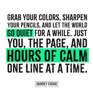 Op de afbeelding: Een grafische print met zwarte tekst op een witte achtergrond. De tekst luidt: GRAB YOUR COLORS, SHARPEN YOUR PENCILS, AND LET THE WORLD GO QUIET FOR A WHILE. JUST YOU, THE PAGE, AND HOURS OF CALM ONE LINE AT A TIME. JOURNEY ENGINE OFFICIAL STORE.