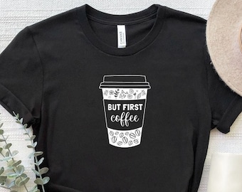 But First Coffee Shirt, Coffee Cup T-Shirt, Coffee Lovers Shirt, Coffee Addict Shirt, Coffee Lover Gift Tee, Funny Coffee Quotes Shirt
