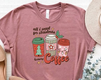 All I Want For Christmas Is More Coffee Shirt, Christmas T-Shirt, Christmas Coffee T-Shirt, Christmas Gift, Coffee Lover Tee, Holiday Shirt