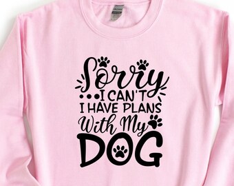 Sorry I Can't I Have Plans With My Dog Sweatshirt, Dog Mom Shirt, Plans With My Dog Sweater, Dog Lover Shirt, Funny Dog T-Shirt, Dog Tee