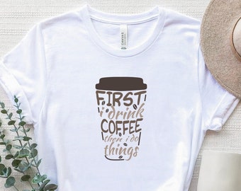 First I Drink Coffee Then I Do Things Shirt, First I Drink Coffee T-Shirt, Coffee Lover Shirt, Coffee Addict Tee, Funny Coffee Sayings Shirt