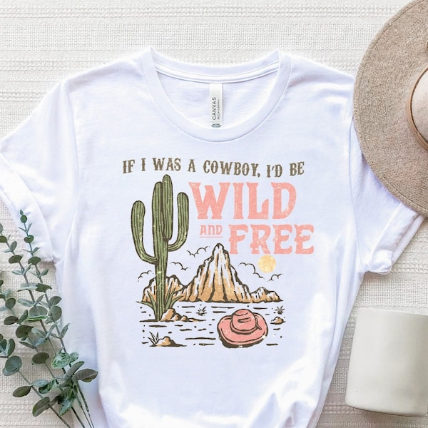 If I Was A Cowboy I'd Be Wild And Free Shirt, Country T-Shirt, Southern Shirt, Cowboy Shirt, Yellowstone Shirt, Western T-Shirt, Cowboy Tee