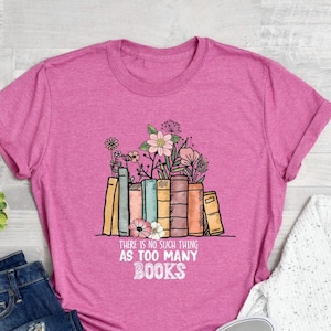There Is No Such Thing As Too Many Books Shirt, Book Lover Shirt, Reading Gift Shirt, Librarian Shirt, Bibliophile Shirt, Book Quotes Shirts