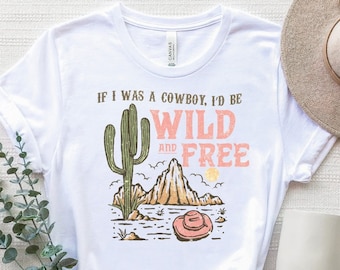 If I Was A Cowboy I'd Be Wild And Free Shirt, Country T-Shirt, Southern Shirt, Cowboy Shirt, Yellowstone Shirt, Western T-Shirt, Cowboy Tee