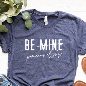 Be Mine Someone Else&#39;s Shirt, Be Someone Else T-Shirt, Funny Valentines Day Shirt, Anti Valentines Day T-Shirt, Single Person Tee