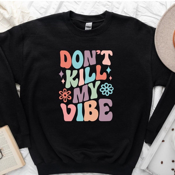 Don't Kill My Vibe Sweatshirt, Don't Kill My Vibe Sweater, Good Energy Sweatshirt, Motivational Hoodie, Funny Quotes Shirt, Good Vibes Tee