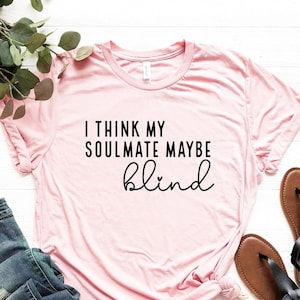 I Think My Soulmate Maybe Blind Shirt, Funny Valentines Day T-Shirt, Soulmate T-Shirt, Single Person Shirt, Anti Valentine Tee, Single Tee