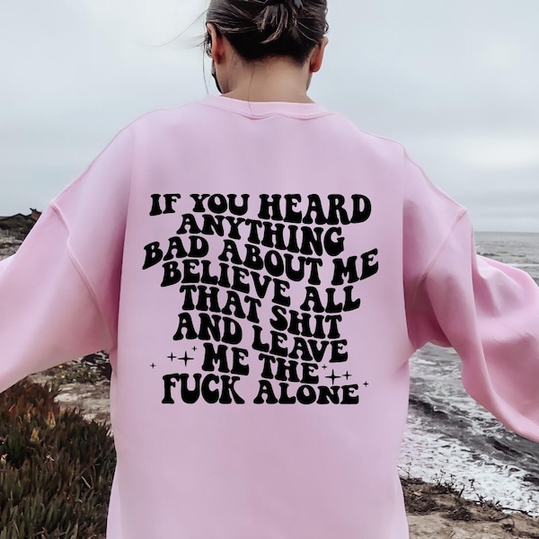 If You Heard Anything Bad About Me Believe All That Shit Leave Me Fuck Alone Sweatshirt, If You Heard Hoodie, Lustige freche Mädchen Cooler Pullover