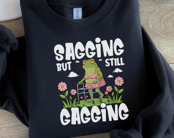 Sagging But Still Gagging Sweatshirt, Funny Meme Sweater, Inappropriate Adult Humor Tee, Sarcastic Offensive Sweatshirt, Groovy Retro Shirt