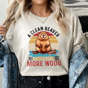 A Clean Beaver Always Gets More Wood Shirt, Funny Dirty Humor Tee, Adult Humor Tee, Gag Shirt, Inappropriate Shirt, Joke Shirt, Gift For Her