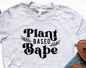 Plant Based Babe Shirt, Plant Based T-Shirt, Vegetarian Shirt, Vegan Shirt, Veggie T-Shirt, Plant Lady Shirt, Herbivore Tee, Plant Mom Tee