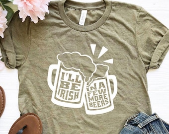 St. Patricks Day Shirt, I'll be Irish In A Few Months, Saint Patrick's Day T-Shirt, Saint Patrick's Day Shirt, Irish Shirt, Beer Shirt