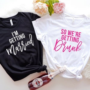 I&#39;m Getting Married So We Are Getting Drunk Shirt, Bachelorette Party Shirts, Bridal Party Shirt, Bachelorette T-Shirt, Bridesmaid Shirt