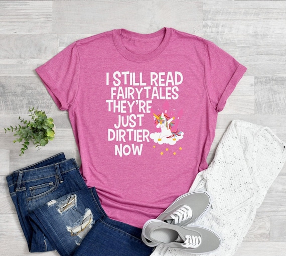 I Still Read Fairytales They're Just Dirtier Now Shirt, Still Fairytales T-Shirt, Romance Lover Shirt, Romance Reader Shirt, Funny Book Tee