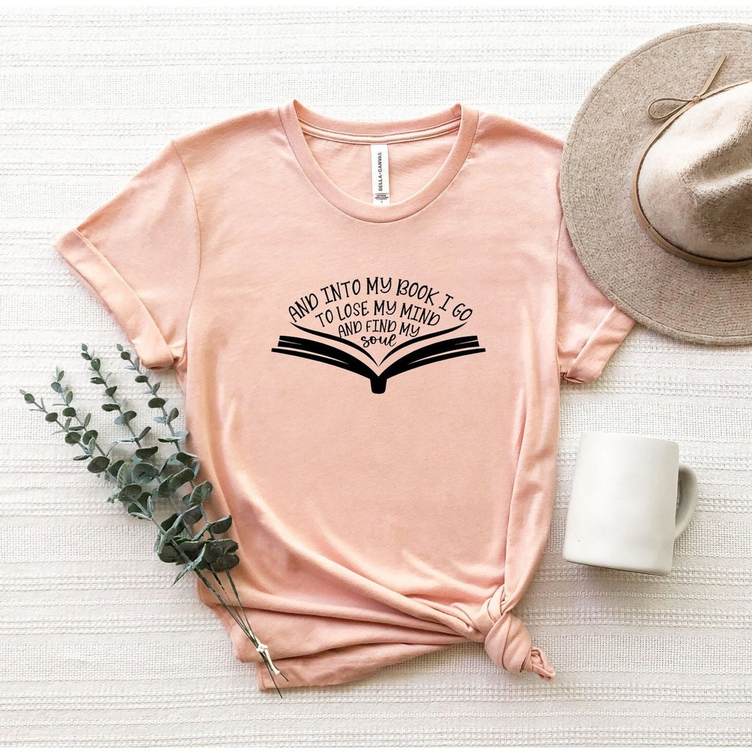 And Into My Book I Go to Lose My Mind and Find My Soul Shirt, Book ...