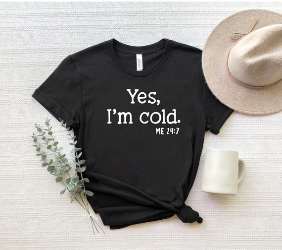 Yes I&#39;m Cold Me 24:7 Shirt, Yes I Am Cold T-Shirt, Funny Christmas Shirt, Sarcastic Christmas Tee, Winter Shirt, Funny Cold Person Shirt