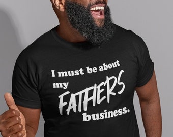I must be about my Fathers business T Shirt | Christian men's shirt | Jesus shirt | Scripture Tee | Luke 2:49 | Man T shirt | gift for him