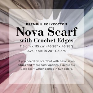 May include: A close-up of a variety of colors of a soft, woven fabric scarf with crocheted edges. The scarf is 45.28 inches by 45.28 inches and is available in 20+ colors. The text "PREMIUM POLYCOTTON Nova Scarf with Crochet Edges 115 cm x 115 cm (45.28" x 45.28") Available in 20+ Colors" is displayed on the image. The text "If you need this scarf but with basic sewn edges and more color options, explore our Belle scarf, which comes in 60+ colors." is also displayed on the image.