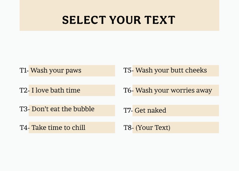 May include: A beige graphic with the text "SELECT YOUR TEXT" at the top. Below are text options including "Wash your paws", "I love bath time", "Don't eat the bubble", and "Take time to chill".