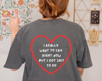 Comfort Colors I Really Want To Cry Right Now But I Got Shit To Do Cute, Comfy and Trendy T-Shirt