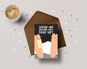 Cheer Up You&#39;re Not Dead Yet! - Funny Get Well Soon / Birthday Greeting Card - GC58
