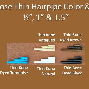 May include: Assortment of thin bone hairpipes in various colors, including turquoise, natural, antiqued, brown, and black. The hairpipes are available in three sizes: 1/2 inch, 1 inch, and 1.5 inches.