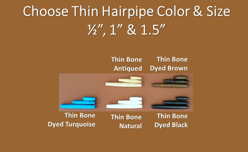 May include: Assortment of thin bone hairpipes in various colors, including turquoise, natural, antiqued, brown, and black. The hairpipes are available in three sizes: 1/2 inch, 1 inch, and 1.5 inches.