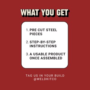 May include: A red background with the text "WHAT YOU GET" in a white and black font. A white rounded rectangle contains the text: "1. PRE CUT STEEL PIECES", "2. STEP-BY-STEP INSTRUCTIONS", and "3. A USABLE PRODUCT ONCE ASSEMBLED". The text "TAG US IN YOUR BUILD @WELDKITCO" is at the bottom.