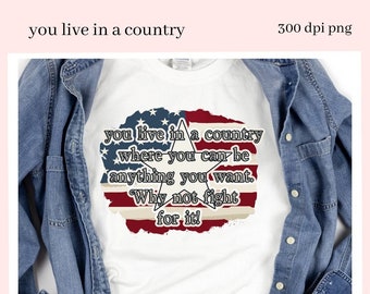 You Live In a Country Clipart, Where You Can Be Anything You Want, Why Not Fight For It, American Flag PNG, Create Patriotic T-Shirts & More