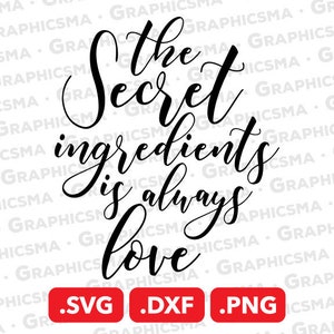 May include: Black and white calligraphy text graphic that reads "The secret ingredient is always love".  The graphic includes the file types .SVG, .DXF, and .PNG.